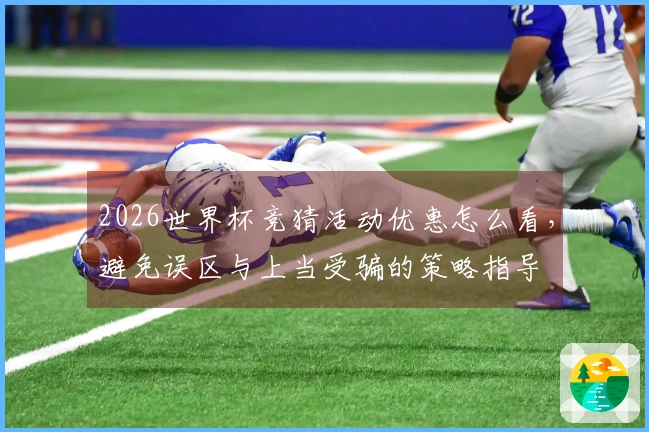 2026世界杯竞猜活动优惠怎么看，避免误区与上当受骗的策略指导
