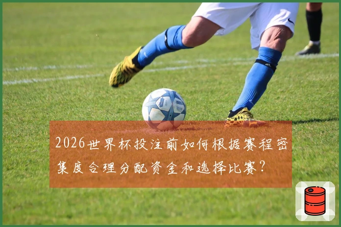 2026世界杯投注前如何根据赛程密集度合理分配资金和选择比赛？