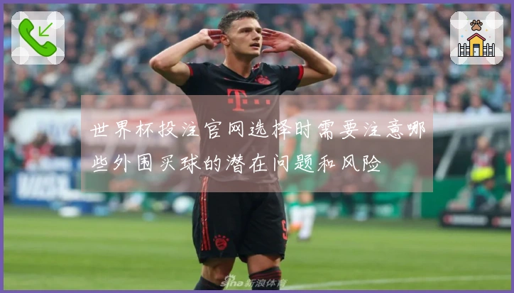 世界杯投注官网选择时需要注意哪些外围买球的潜在问题和风险