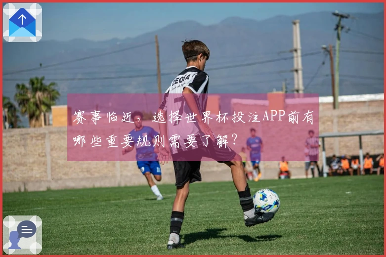 赛事临近，选择世界杯投注APP前有哪些重要规则需要了解？
