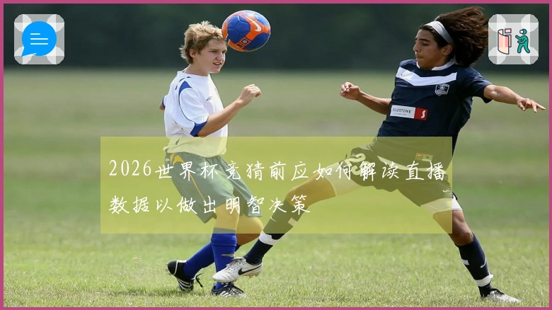 2026世界杯竞猜前应如何解读直播数据以做出明智决策