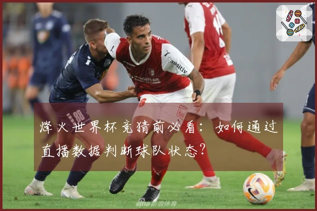 烽火世界杯竞猜前必看：如何通过直播数据判断球队状态？