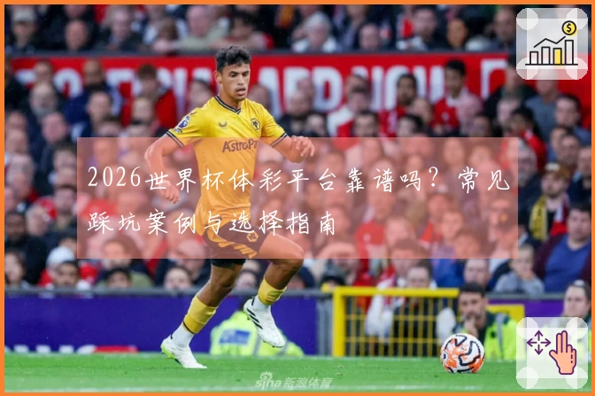 2026世界杯体彩平台靠谱吗？常见踩坑案例与选择指南