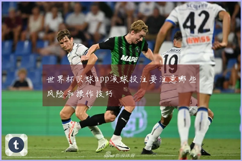 世界杯买球app滚球投注要注意哪些风险和操作技巧