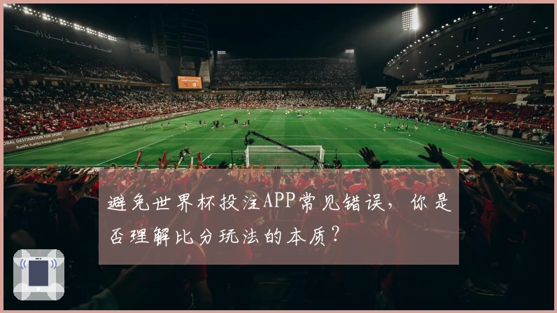 避免世界杯投注APP常见错误，你是否理解比分玩法的本质？