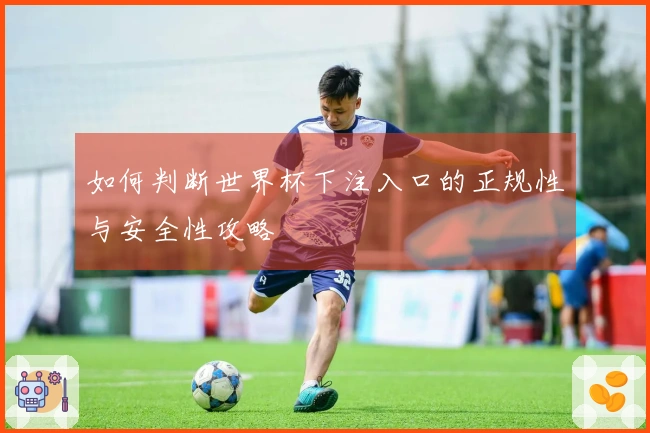 如何判断世界杯下注入口的正规性与安全性攻略