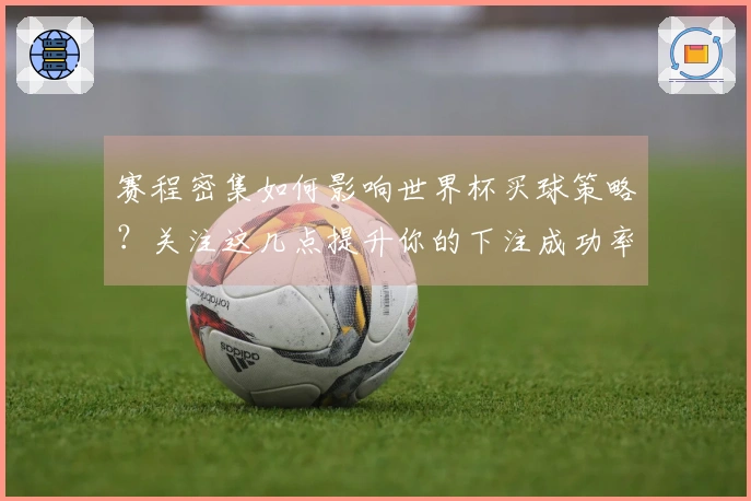 赛程密集如何影响世界杯买球策略？关注这几点提升你的下注成功率