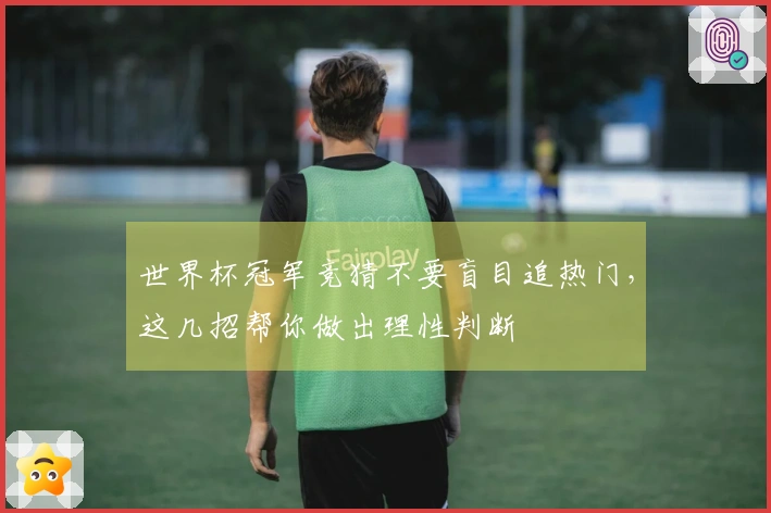 世界杯冠军竞猜不要盲目追热门，这几招帮你做出理性判断