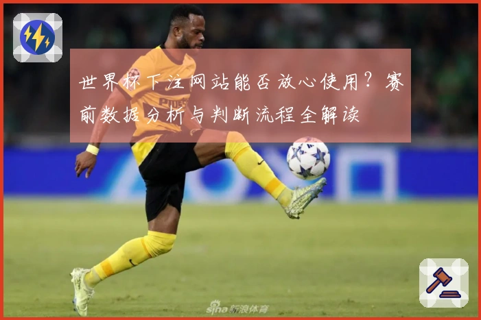 世界杯下注网站能否放心使用？赛前数据分析与判断流程全解读