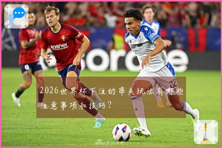 2026世界杯下注的串关玩法有哪些注意事项和技巧？