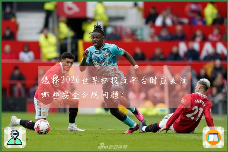 选择2026世界杯投注平台时应关注哪些安全合规问题？
