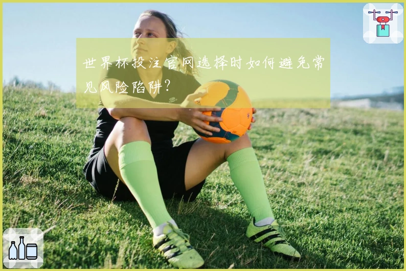世界杯投注官网选择时如何避免常见风险陷阱？