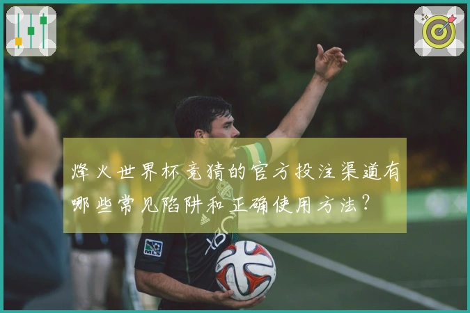 烽火世界杯竞猜的官方投注渠道有哪些常见陷阱和正确使用方法？