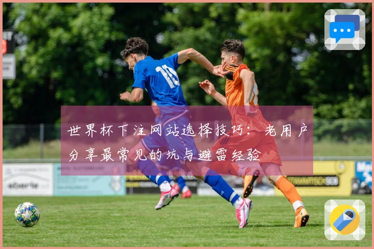 世界杯下注网站选择技巧：老用户分享最常见的坑与避雷经验