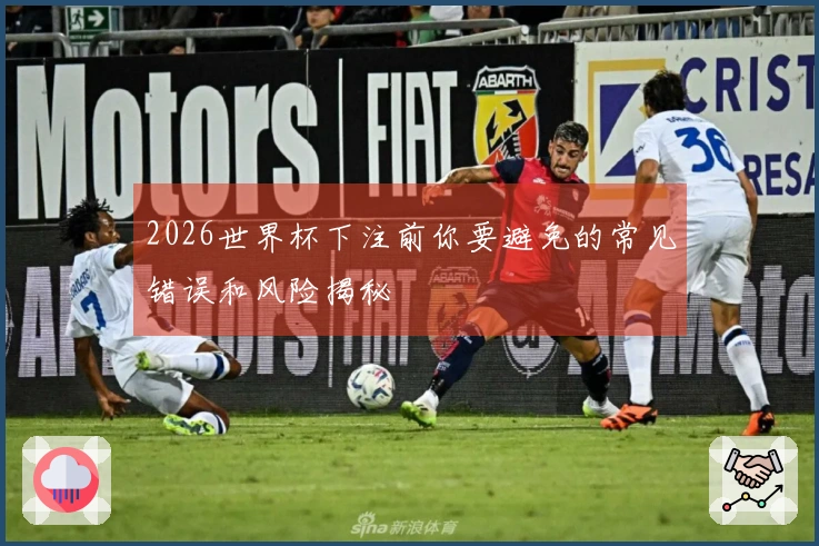2026世界杯下注前你要避免的常见错误和风险揭秘