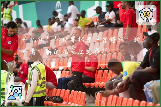 手机端2026世界杯开户靠谱吗？新手需了解的几点注意事项