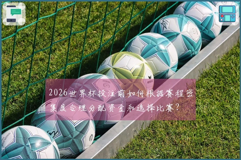 2026世界杯投注前如何根据赛程密集度合理分配资金和选择比赛？