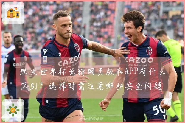 烽火世界杯竞猜网页版和APP有什么区别？选择时需注意哪些安全问题？