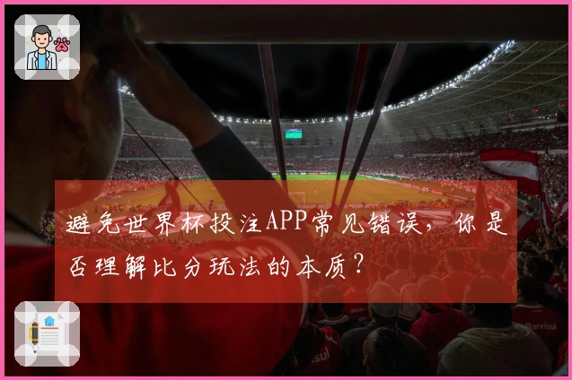 避免世界杯投注APP常见错误，你是否理解比分玩法的本质？