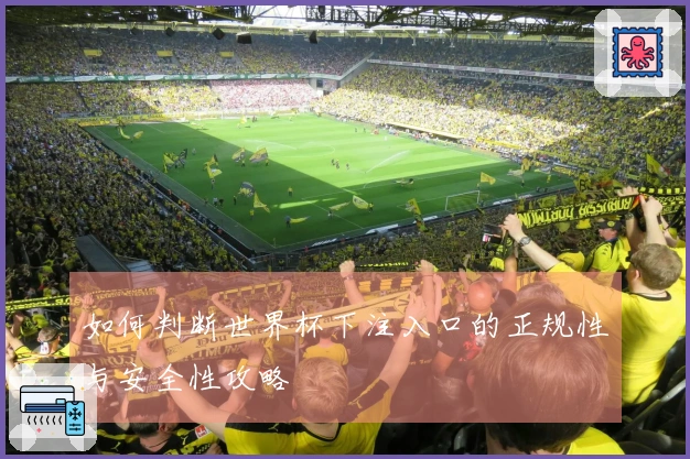 如何判断世界杯下注入口的正规性与安全性攻略