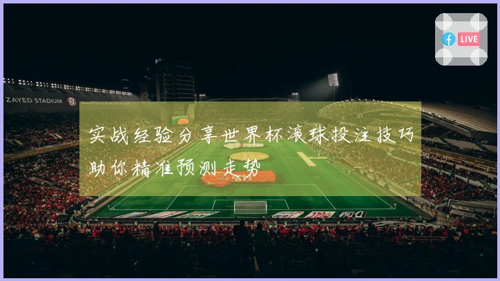 实战经验分享世界杯滚球投注技巧助你精准预测走势