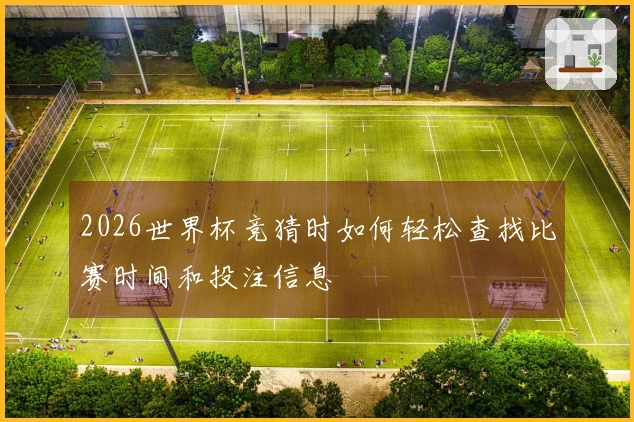2026世界杯竞猜时如何轻松查找比赛时间和投注信息