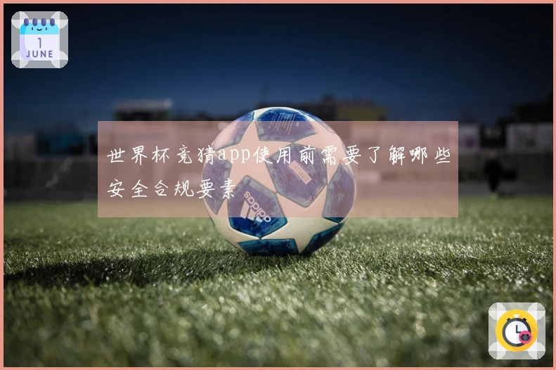 世界杯竞猜app使用前需要了解哪些安全合规要素