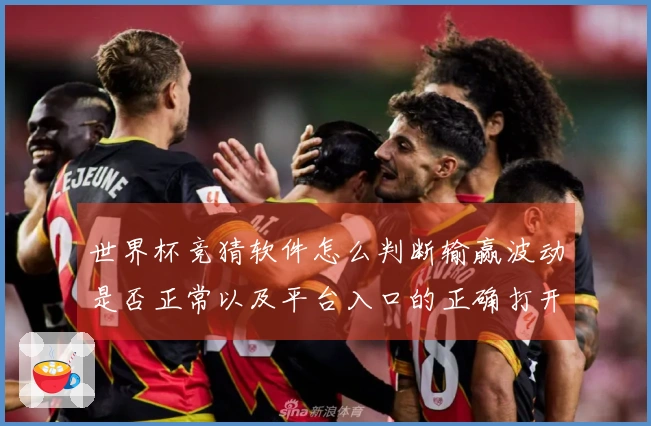 世界杯竞猜软件怎么判断输赢波动是否正常以及平台入口的正确打开方式