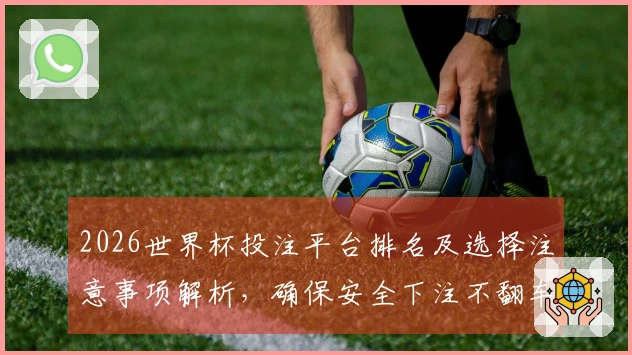 2026世界杯投注平台排名及选择注意事项解析，确保安全下注不翻车