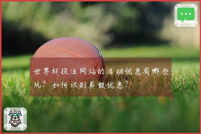 世界杯投注网站的活动优惠有哪些坑？如何识别真假优惠？