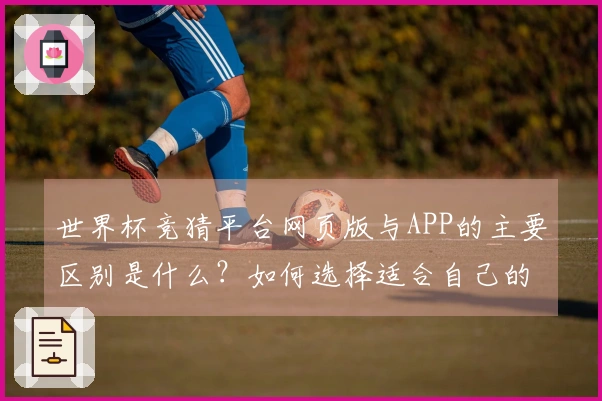 世界杯竞猜平台网页版与APP的主要区别是什么？如何选择适合自己的投注方式？