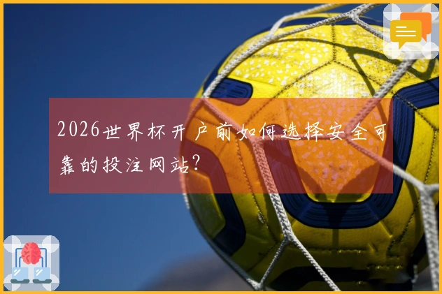 2026世界杯开户前如何选择安全可靠的投注网站？