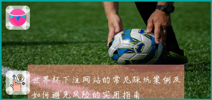 世界杯下注网站的常见踩坑案例及如何避免风险的实用指南